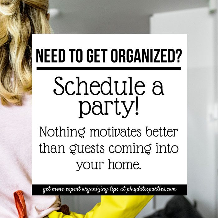 Need to get organized? Schedule a party! Nothing motivates better than guests coming to your home.