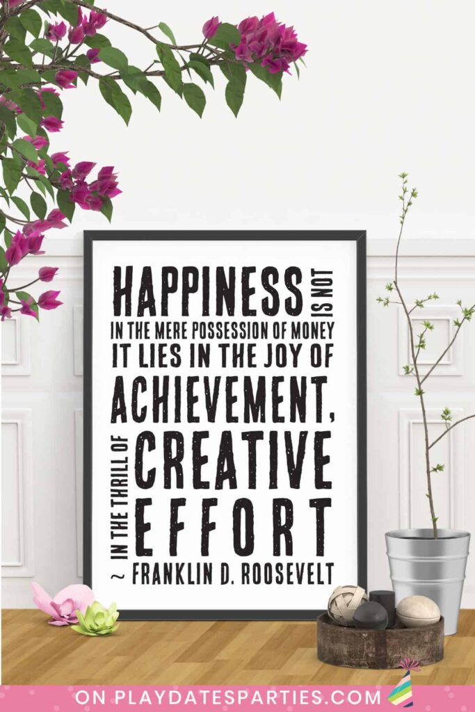 framed art with quote from Franklin D. Roosevelt: Happiness is not in the mere possession of money. It lies in the joy of achievement, in the thrill of creative effort.