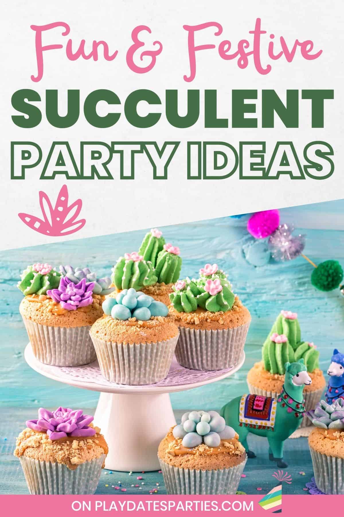 Colorful cupcakes decorated to look like succulents and cacti with text overlay Fun and Festive Succulent party ideas.