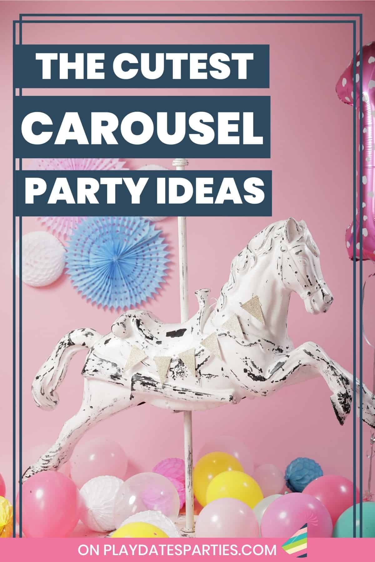 Photo of a carousel horse surrounded by balloons with text the cutest carousel party ideas.